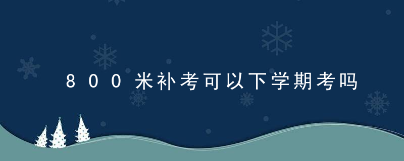 800米补考可以下学期考吗