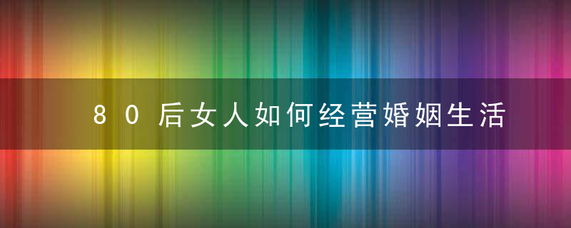 80后女人如何经营婚姻生活 探索出轨男人的心理