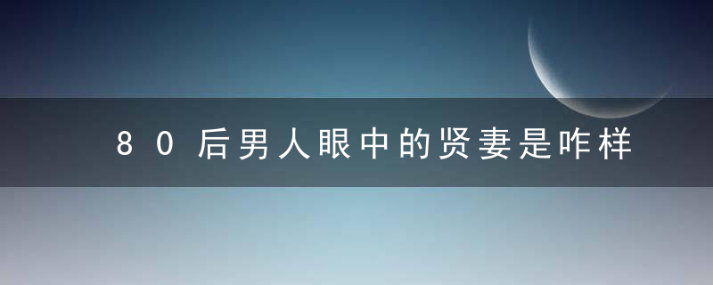 80后男人眼中的贤妻是咋样的？