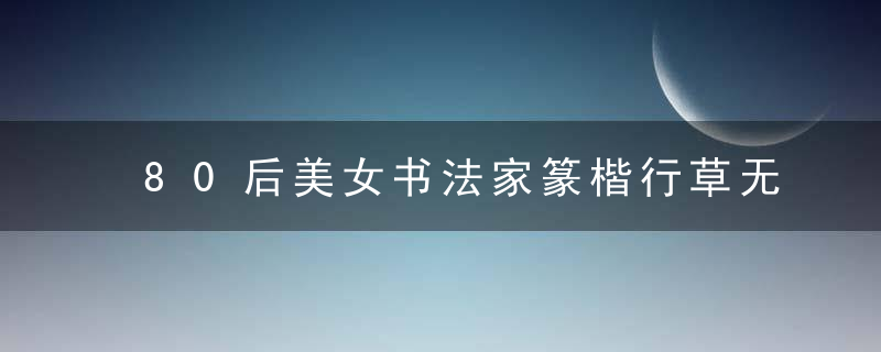 80后美女书法家篆楷行草无一不精湛、精妙和精到，令人赞叹