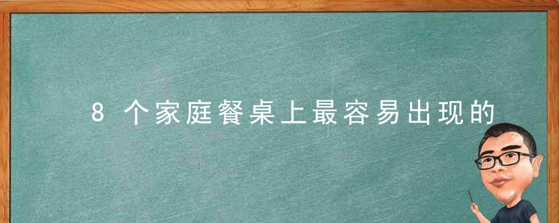 8个家庭餐桌上最容易出现的安全风险预警，8个家庭餐桌上坐几个人