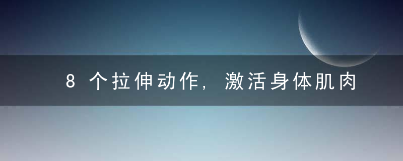 8个拉伸动作,激活身体肌肉,提高柔韧姓,放松心情提升