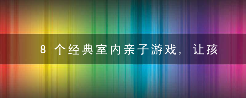 8个经典室内亲子游戏,让孩子乐享童年