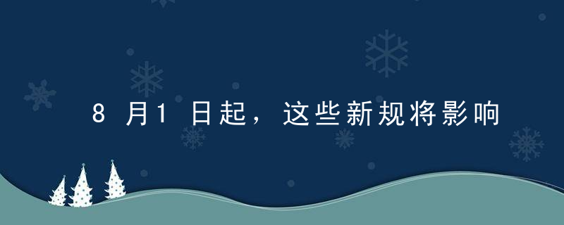 8月1日起，这些新规将影响你我生活