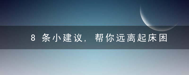 8条小建议,帮你远离起床困难,近日最新