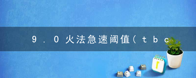 9.0火法急速阈值(tbc法师火法急速要求)
