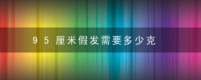 95厘米假发需要多少克