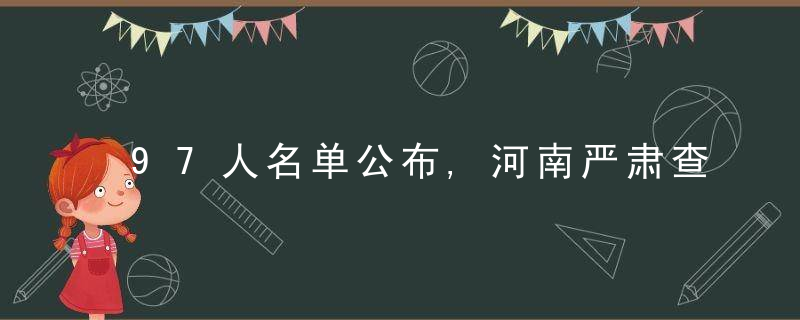 97人名单公布,河南严肃查处郑州特大暴雨灾害相关责任