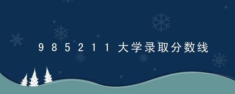 985211大学录取分数线 985211大学录取分数线是什么