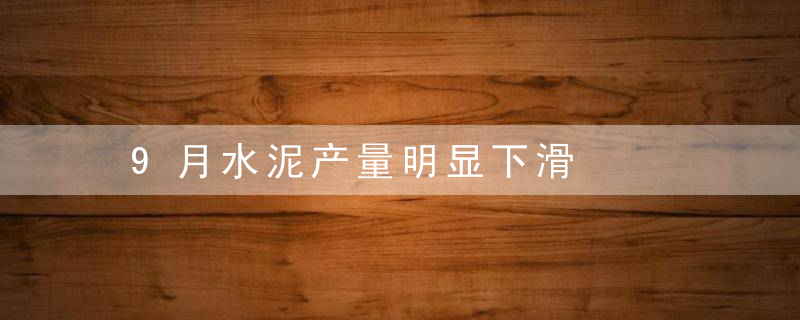 9月水泥产量明显下滑