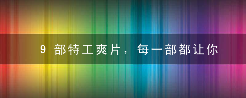 9部特工爽片，每一部都让你热血沸腾