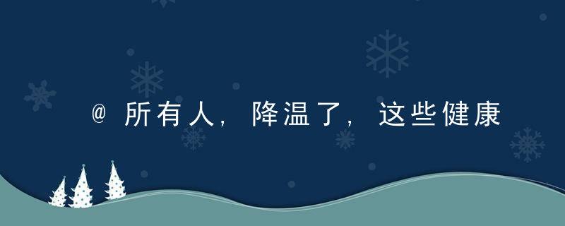 @所有人,降温了,这些健康事项需注意,关键时刻能救命