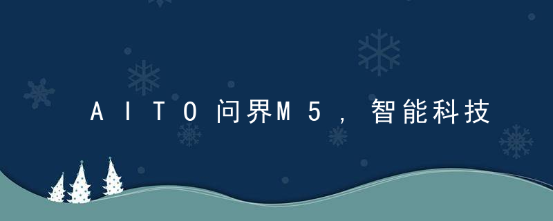 AITO问界M5,智能科技才是豪车的新标配