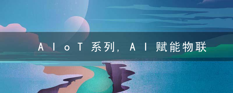 AIoT系列,AI赋能物联网,探索AIoT发展新趋势