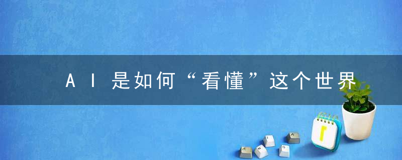 AI是如何“看懂”这个世界的