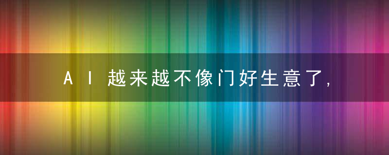 AI越来越不像门好生意了,不信你问问AI四小龙,近日