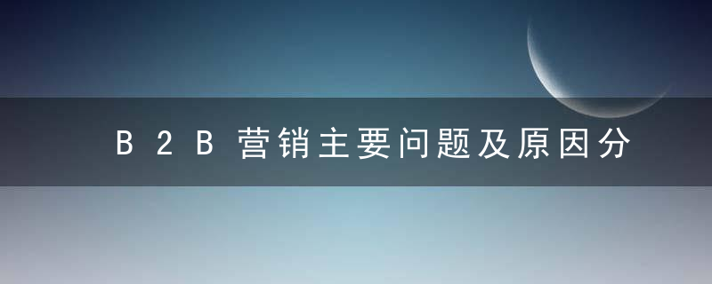 B2B营销主要问题及原因分析