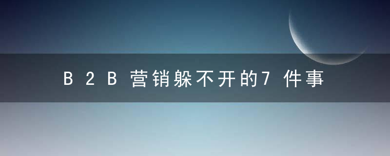 B2B营销躲不开的7件事