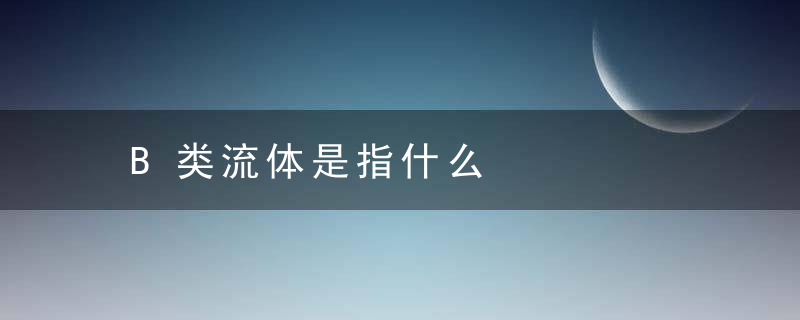 B类流体是指什么，常见的B类流体