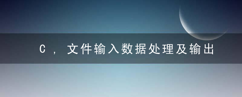 C,文件输入数据处理及输出到文件,近日最新