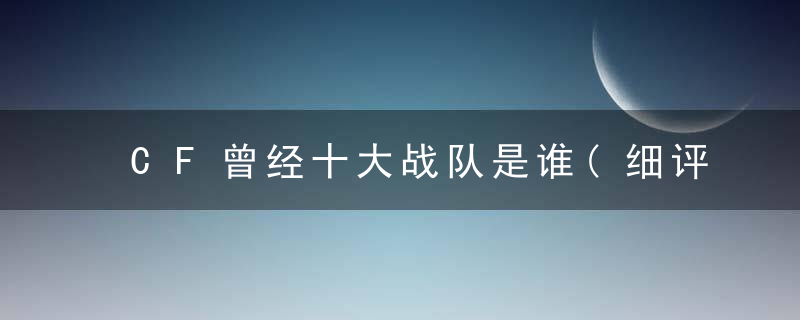 CF曾经十大战队是谁(细评CF十个实力超群的俱乐部排行)