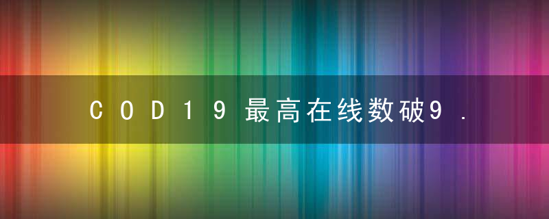 COD19最高在线数破9.4万（使命召唤19剧情模式提前体验）