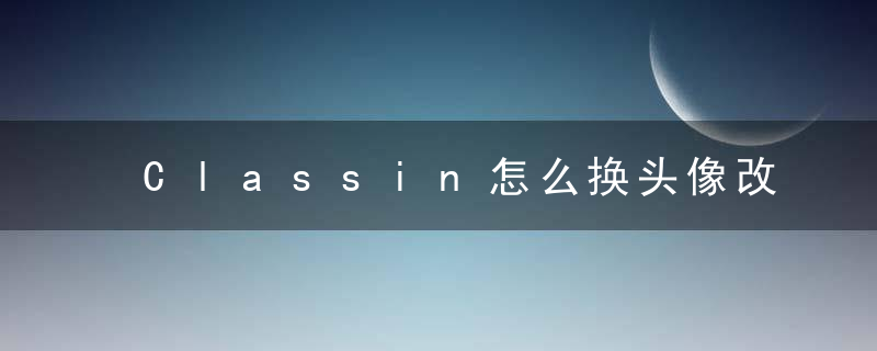 Classin怎么换头像改昵称