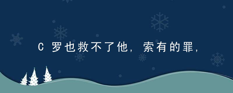 C罗也救不了他,索有的罪,谁来背