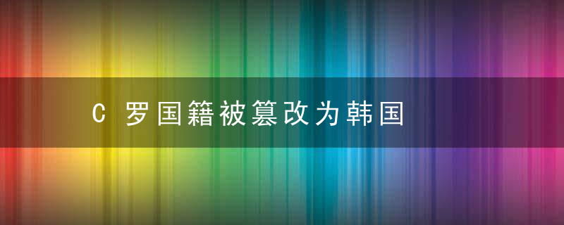 C罗国籍被篡改为韩国