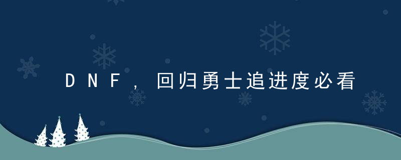 DNF,回归勇士追进度必看,装备,遴选急速毕业技巧分