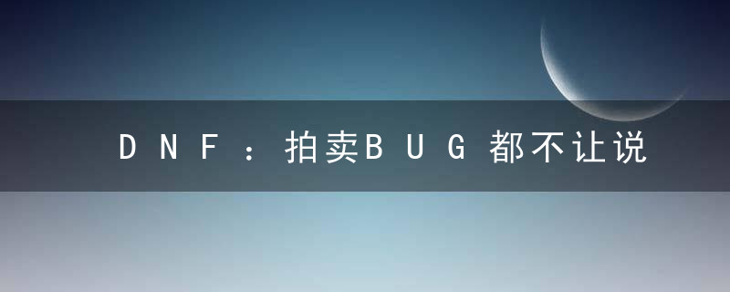 DNF：拍卖BUG都不让说？宝哥打电话怒怼超管，对方直言不要啰嗦