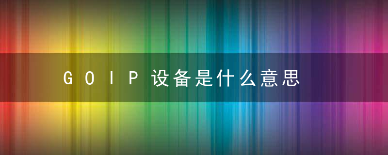 GOIP设备是什么意思，GoIP设备