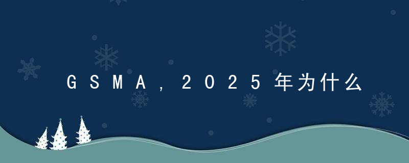 GSMA,2025年为什么超半数移动连接将使用5G,今