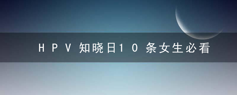 HPV知晓日10条女生必看的HPV科普知识,