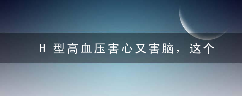 H型高血压害心又害脑，这个“H”不能小瞧