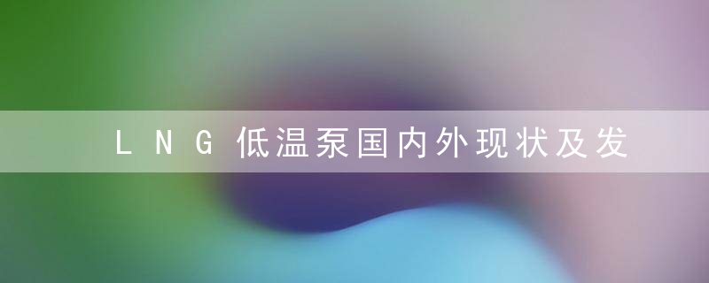 LNG低温泵国内外现状及发展前景,近日最新