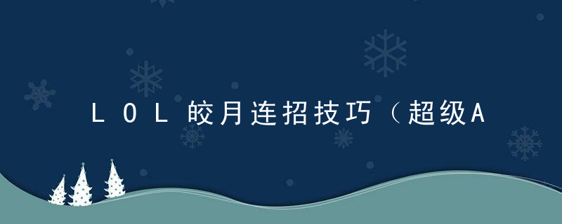 LOL皎月连招技巧（超级AP野核皎月教学）