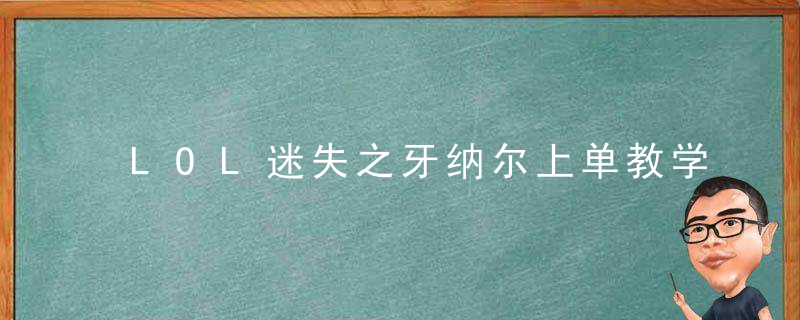 LOL迷失之牙纳尔上单教学（英雄联盟纳尔出装玩法解析）