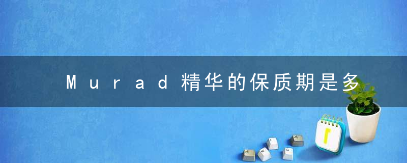 Murad精华的保质期是多久？