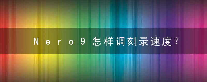 Nero9怎样调刻录速度？  Nero9调刻录速度教程