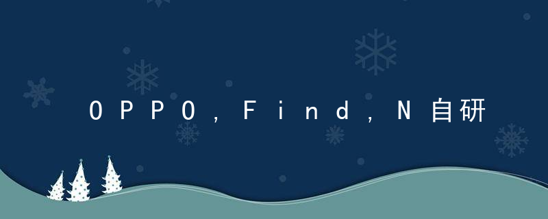 OPPO,Find,N自研铰链与屏幕技术,解决折叠屏