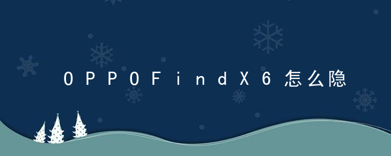OPPOFindX6怎么隐藏软件 OPPOFindX6设置应用隐藏方法介绍