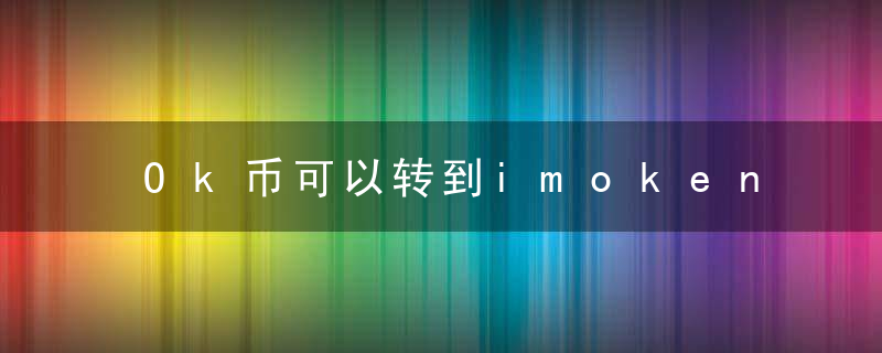 Ok币可以转到imoken吗？