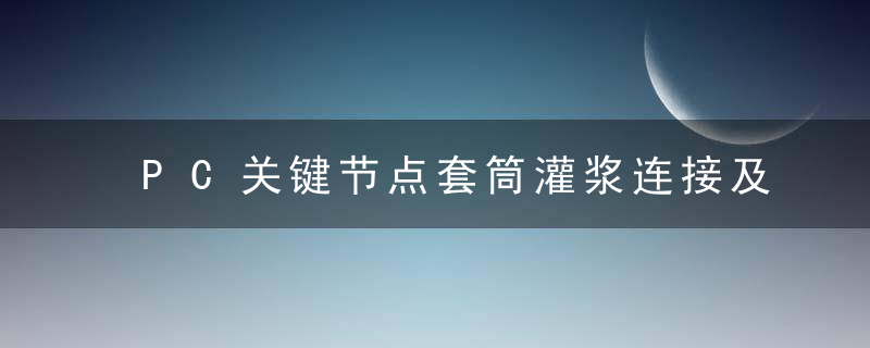 PC关键节点套筒灌浆连接及施工质量控制应该这样做,,