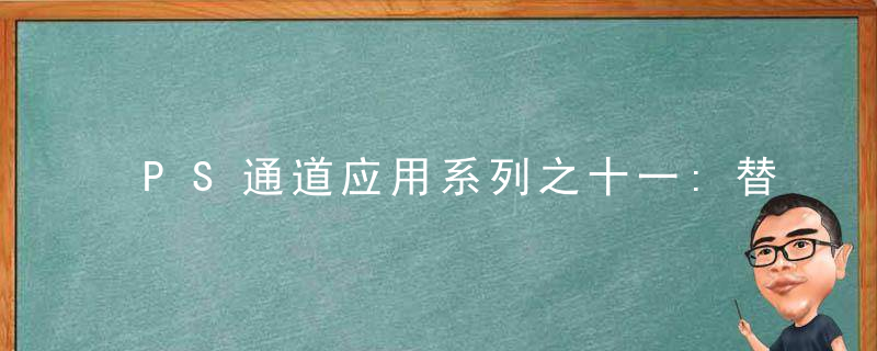 PS通道应用系列之十一:替换通道调色法