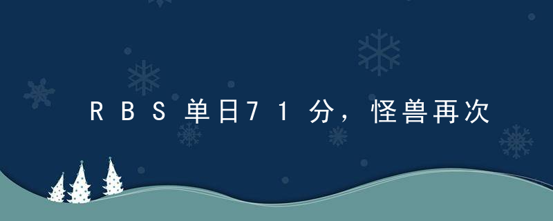 RBS单日71分，怪兽再次打出身价，XYZ进入十杀俱乐部