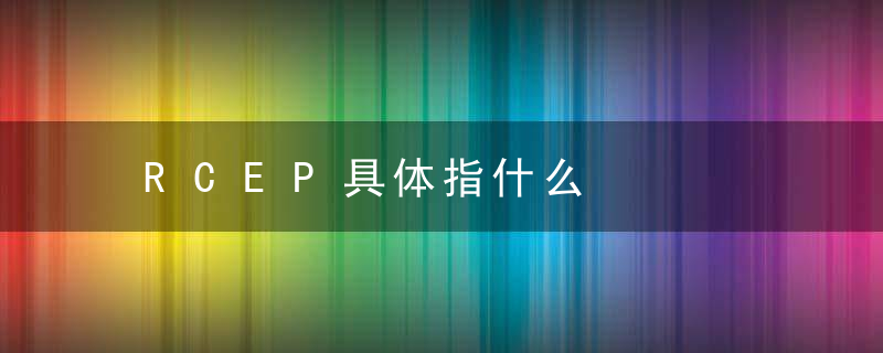 RCEP具体指什么