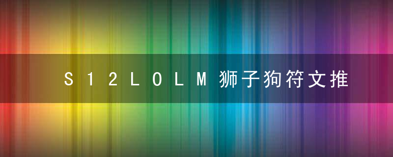 S12LOLM狮子狗符文推荐2022（英雄联盟手游狮子狗最新出装和符文攻略）