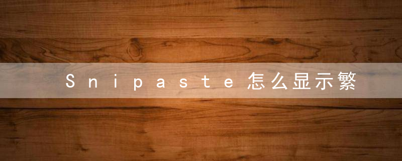 Snipaste怎么显示繁体中文 Snipaste显示繁体中文的方法 华军软件园