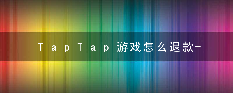 TapTap游戏怎么退款-TapTap游戏退款方法